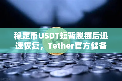 稳定币USDT短暂脱锚后迅速恢复，Tether官方储备金审计报告揭示市场信心