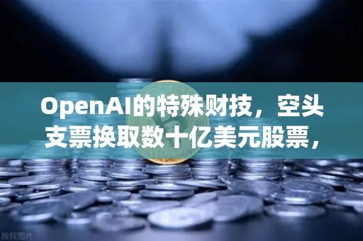 OpenAI的特殊财技，空头支票换取数十亿美元股票，DAO组织融资新套路？