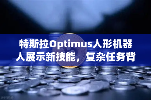 特斯拉Optimus人形机器人展示新技能，复杂任务背后的AI革命