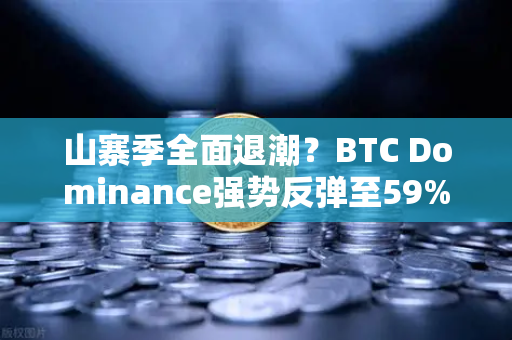 山寨季全面退潮？BTC Dominance强势反弹至59%心理关口，市场格局剧变