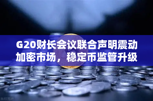 G20财长会议联合声明震动加密市场，稳定币监管升级，欧易交易所如何应对全球合规新格局？