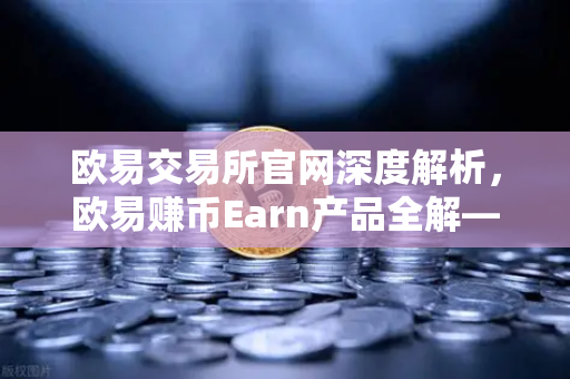 欧易交易所官网深度解析，欧易赚币Earn产品全解—结构化产品的保本与非保本类型