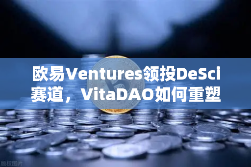 欧易Ventures领投DeSci赛道，VitaDAO如何重塑生物医学研究新格局？