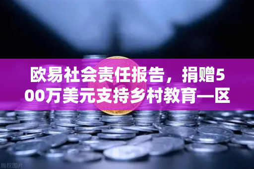 欧易社会责任报告，捐赠500万美元支持乡村教育—区块链企业的温暖担当