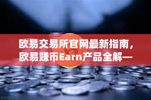 欧易交易所官网最新指南，欧易赚币Earn产品全解—如何高效参与新币挖矿（Jumpstart）