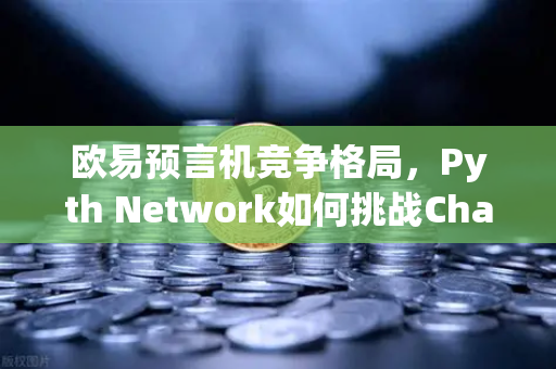 欧易预言机竞争格局，Pyth Network如何挑战Chainlink的霸主地位