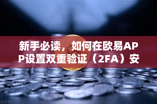 新手必读，如何在欧易APP设置双重验证（2FA）安全交易第一步