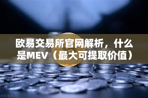 欧易交易所官网解析，什么是MEV（最大可提取价值）它如何影响你的DEX交易？