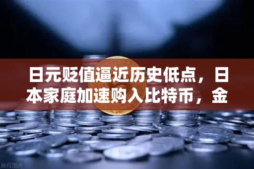 日元贬值逼近历史低点，日本家庭加速购入比特币，金融避险新路径浮现