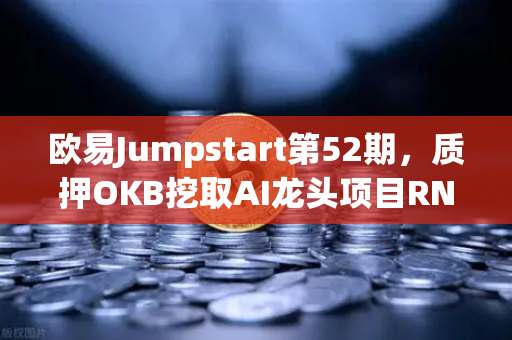 欧易Jumpstart第52期，质押OKB挖取AI龙头项目RNDR，掘金AI算力新纪元