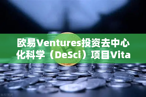 欧易Ventures投资去中心化科学（DeSci）项目VitaDAO，重塑科研资助新范式