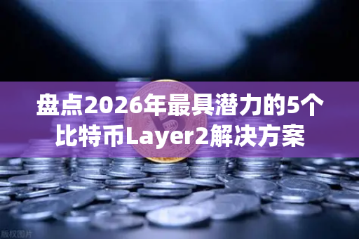 盘点2026年最具潜力的5个比特币Layer2解决方案-第1张图片-欧易交易所