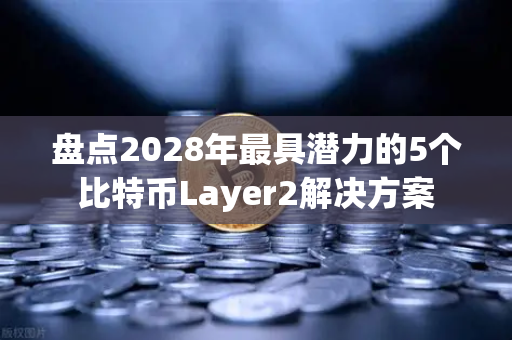 盘点2028年最具潜力的5个比特币Layer2解决方案