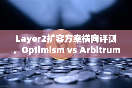 Layer2扩容方案横向评测，Optimism vs Arbitrum vs zkSync—谁才是以太坊生态的未来？