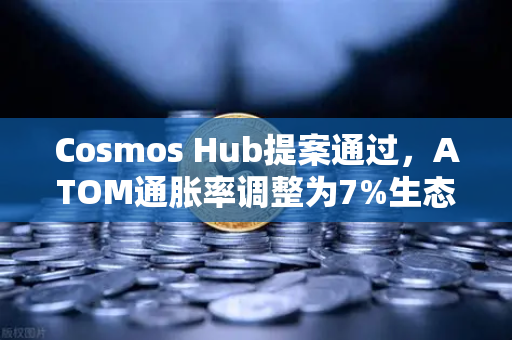 Cosmos Hub提案通过，ATOM通胀率调整为7%生态拐点与市场博弈深度解析
