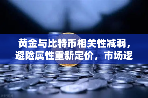 黄金与比特币相关性减弱，避险属性重新定价，市场逻辑的深刻变革