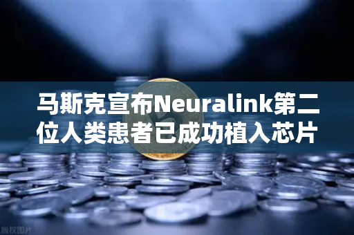 马斯克宣布Neuralink第二位人类患者已成功植入芯片，脑机接口新时代加速到来