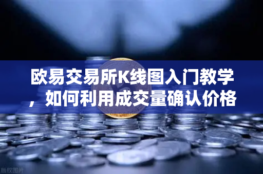 欧易交易所K线图入门教学，如何利用成交量确认价格突破的有效性？