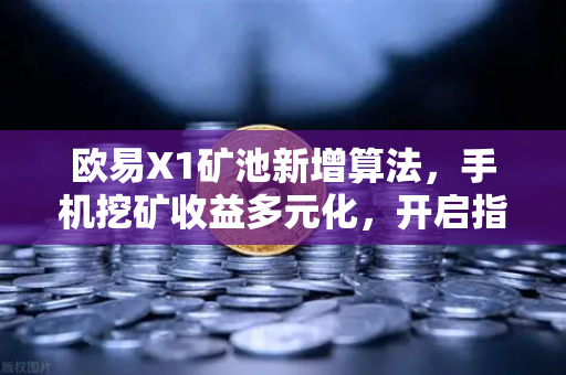 欧易X1矿池新增算法，手机挖矿收益多元化，开启指尖挖矿新纪元