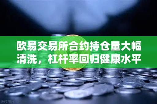 欧易交易所合约持仓量大幅清洗，杠杆率回归健康水平，市场新周期开启
