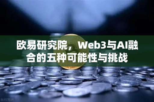 欧易研究院，Web3与AI融合的五种可能性与挑战