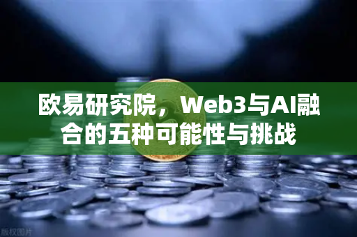 欧易研究院，Web3与AI融合的五种可能性与挑战