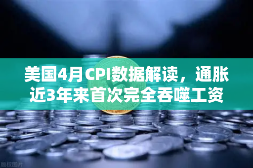 美国4月CPI数据解读，通胀近3年来首次完全吞噬工资增长，囤币抗通胀？