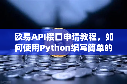欧易API接口申请教程，如何使用Python编写简单的交易脚本？