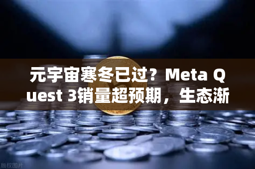 元宇宙寒冬已过？Meta Quest 3销量超预期，生态渐丰，2025年数字世界新曙光