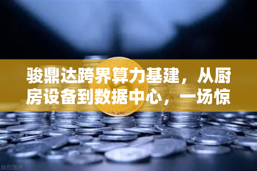 骏鼎达跨界算力基建，从厨房设备到数据中心，一场惊心动魄的产业跃迁