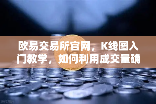 欧易交易所官网，K线图入门教学，如何利用成交量确认价格突破的有效性？