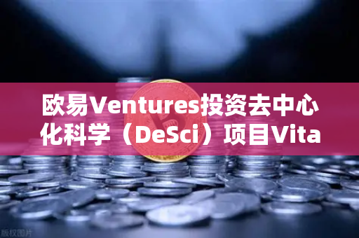 欧易Ventures投资去中心化科学（DeSci）项目VitaDAO，区块链与科研融合的新范式