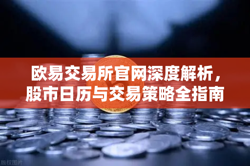 欧易交易所官网深度解析，股市日历与交易策略全指南