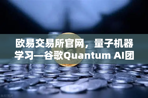 欧易交易所官网，量子机器学习—谷歌Quantum AI团队实现量子优势的颠覆性突破