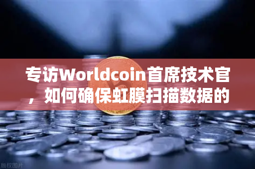 专访Worldcoin首席技术官，如何确保虹膜扫描数据的隐私安全？欧易交易所独家解读