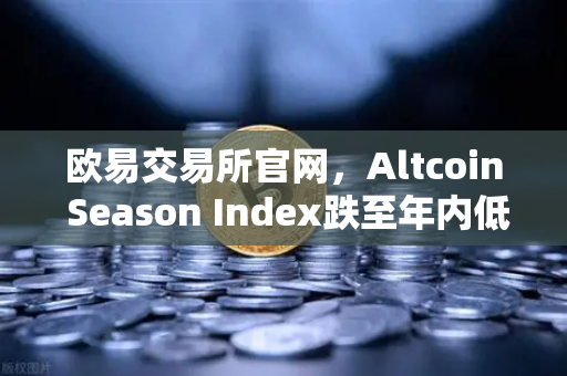 欧易交易所官网，Altcoin Season Index跌至年内低点，资金抱团比特币现货意味着什么？