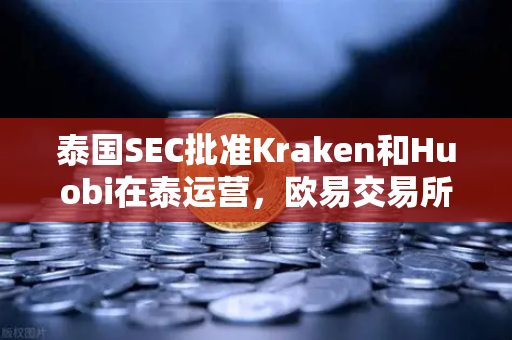 泰国SEC批准Kraken和Huobi在泰运营，欧易交易所官网如何稳守市场高地？