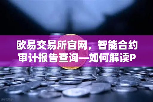 欧易交易所官网，智能合约审计报告查询—如何解读PeckShield审计报告中的风险等级？