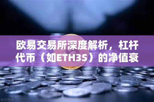 欧易交易所深度解析，杠杆代币（如ETH3S）的净值衰减特性与风险管理