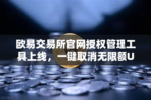 欧易交易所官网授权管理工具上线，一键取消无限额USDT授权，用户资产安全再升级