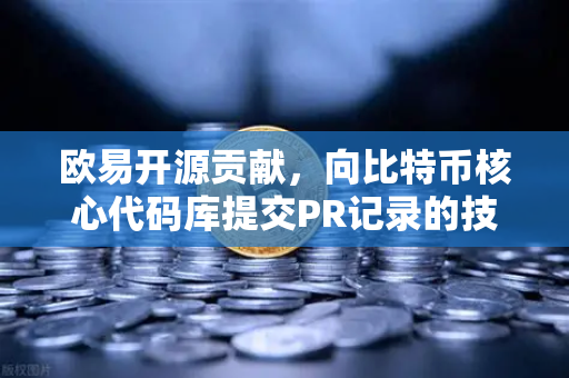 欧易开源贡献，向比特币核心代码库提交PR记录的技术价值与行业影响