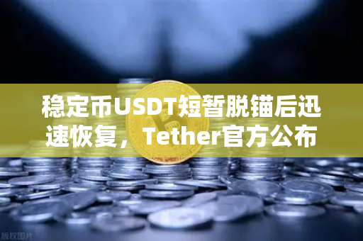 稳定币USDT短暂脱锚后迅速恢复，Tether官方公布储备金审计报告，市场信心重铸