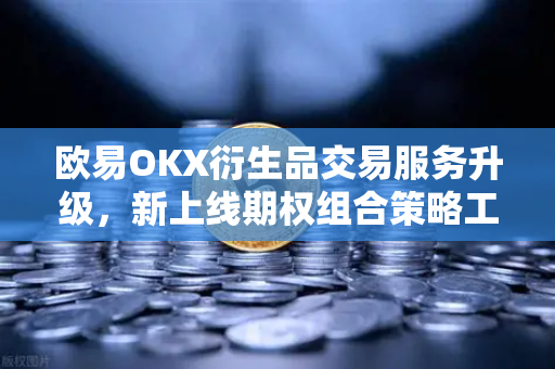 欧易OKX衍生品交易服务升级，新上线期权组合策略工具，开启灵活投资新篇章