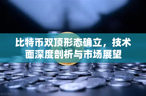 比特币双顶形态确立，技术面深度剖析与市场展望