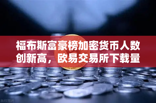 福布斯富豪榜加密货币人数创新高，欧易交易所下载量激增背后的行业变局