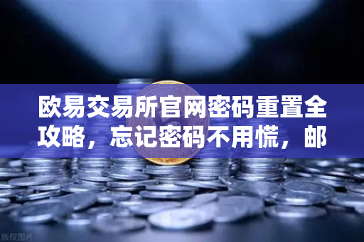 欧易交易所官网密码重置全攻略，忘记密码不用慌，邮箱自助找回完整指南