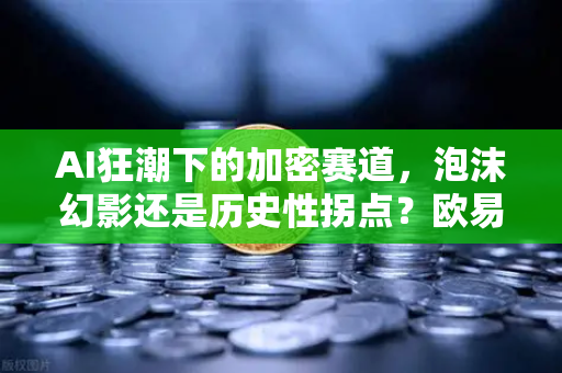 AI狂潮下的加密赛道，泡沫幻影还是历史性拐点？欧易交易所深度解析未来币价脉络