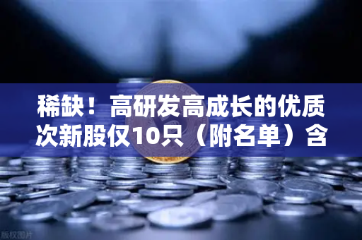 稀缺！高研发高成长的优质次新股仅10只（附名单）含区块链技术服务商