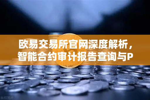 欧易交易所官网深度解析，智能合约审计报告查询与PeckShield风险等级解读实战指南