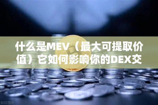 什么是MEV（最大可提取价值）它如何影响你的DEX交易？